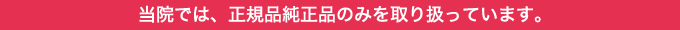 当院では、正規品純正品のみを取り扱っています。